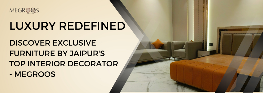 Discover Exclusive Furniture by Jaipur Interior Decorator - Megroos